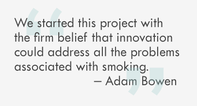 “We started this project with the firm belief that innovation could address all the problems associated with smoking.”